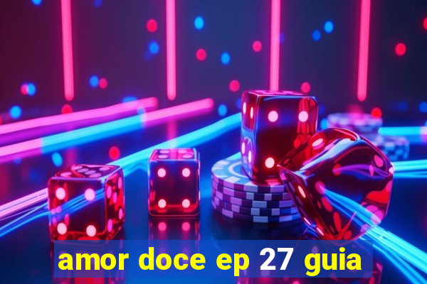 amor doce ep 27 guia